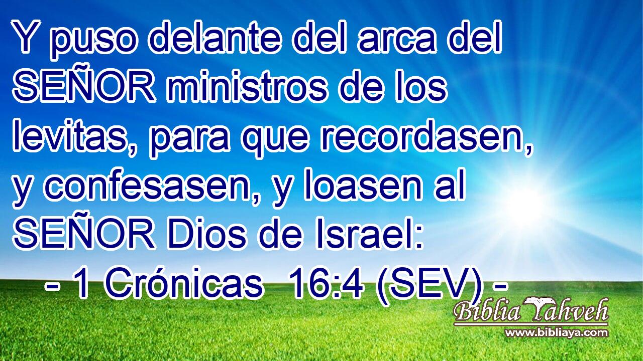 Y puso delante del arca del SEÑOR ministros de los levitas, para que recordasen, y confesasen, y loasen al SEÑOR Dios de Israel: