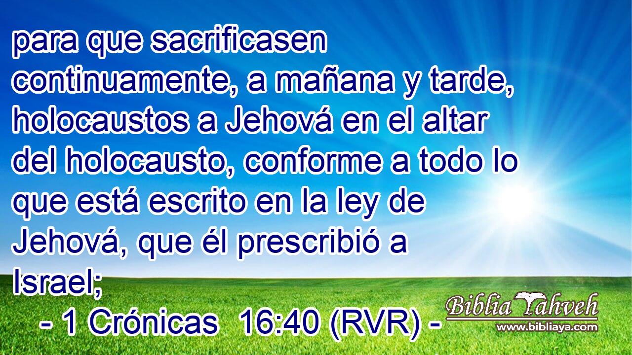 para que sacrificasen continuamente, a mañana y tarde, holocaustos a Jehová en el altar del holocausto, conforme a todo lo que está escrito en la ley de Jehová, que él prescribió a Israel;