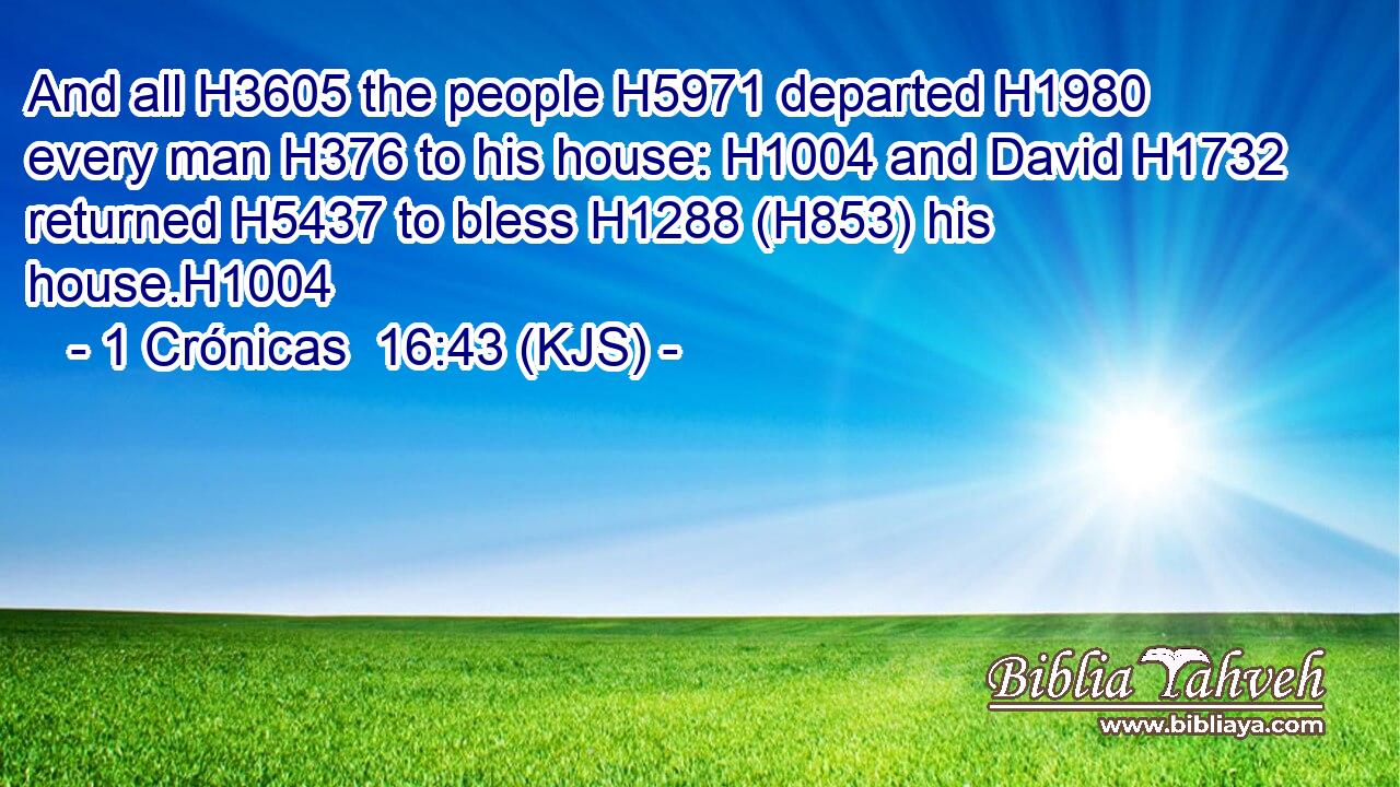 And all H3605 the people H5971 departed H1980 every man H376 to his house: H1004 and David H1732 returned H5437 to bless H1288 (H853) his house.H1004