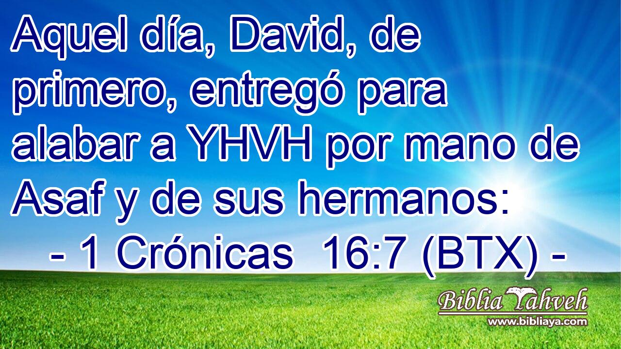 Aquel día, David, de primero, entregó para alabar a YHVH por mano de Asaf y de sus hermanos: