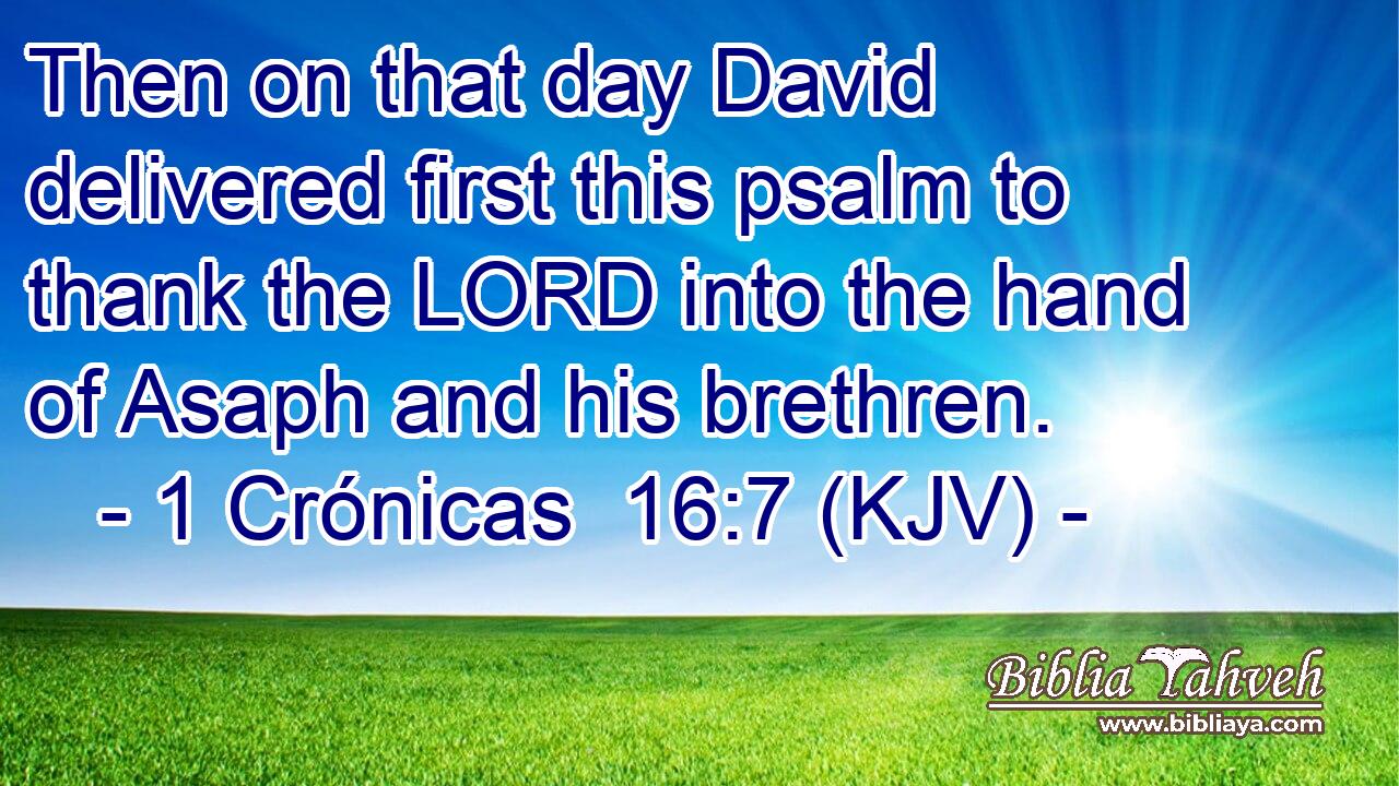 Then on that day David delivered first this psalm to thank the LORD into the hand of Asaph and his brethren.