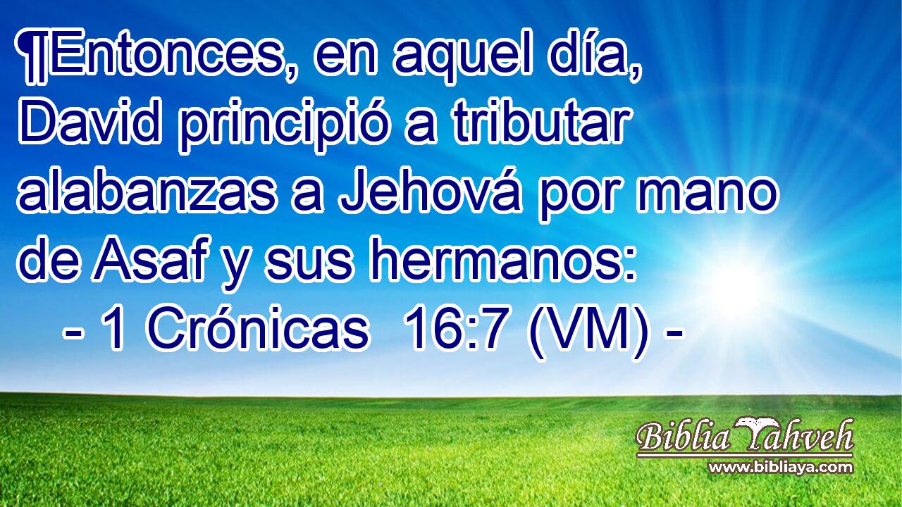  ¶Entonces, en aquel día, David principió a tributar alabanzas a Jehová por mano de Asaf y sus hermanos: 