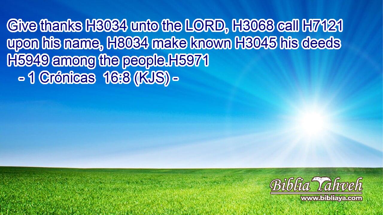 Give thanks H3034 unto the LORD, H3068 call H7121 upon his name, H8034 make known H3045 his deeds H5949 among the people.H5971