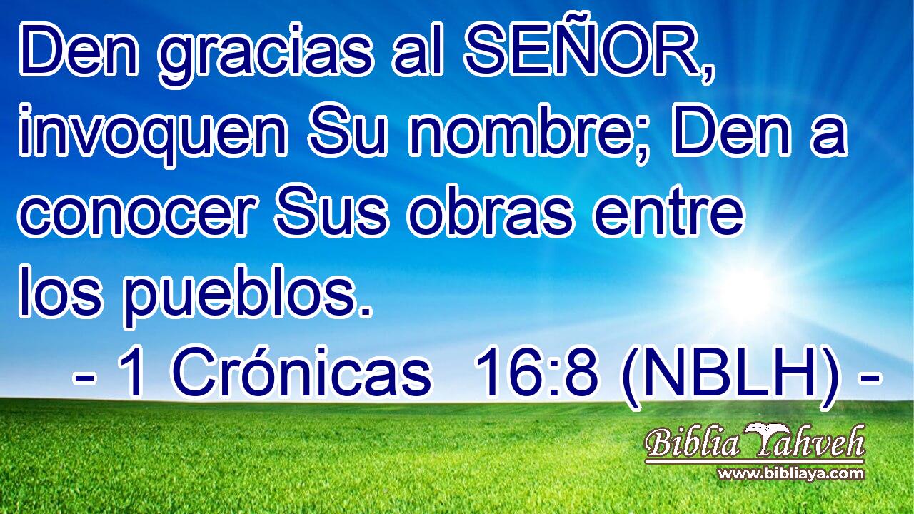  Den gracias al SEÑOR, invoquen Su nombre; Den a conocer Sus obras entre los pueblos. 