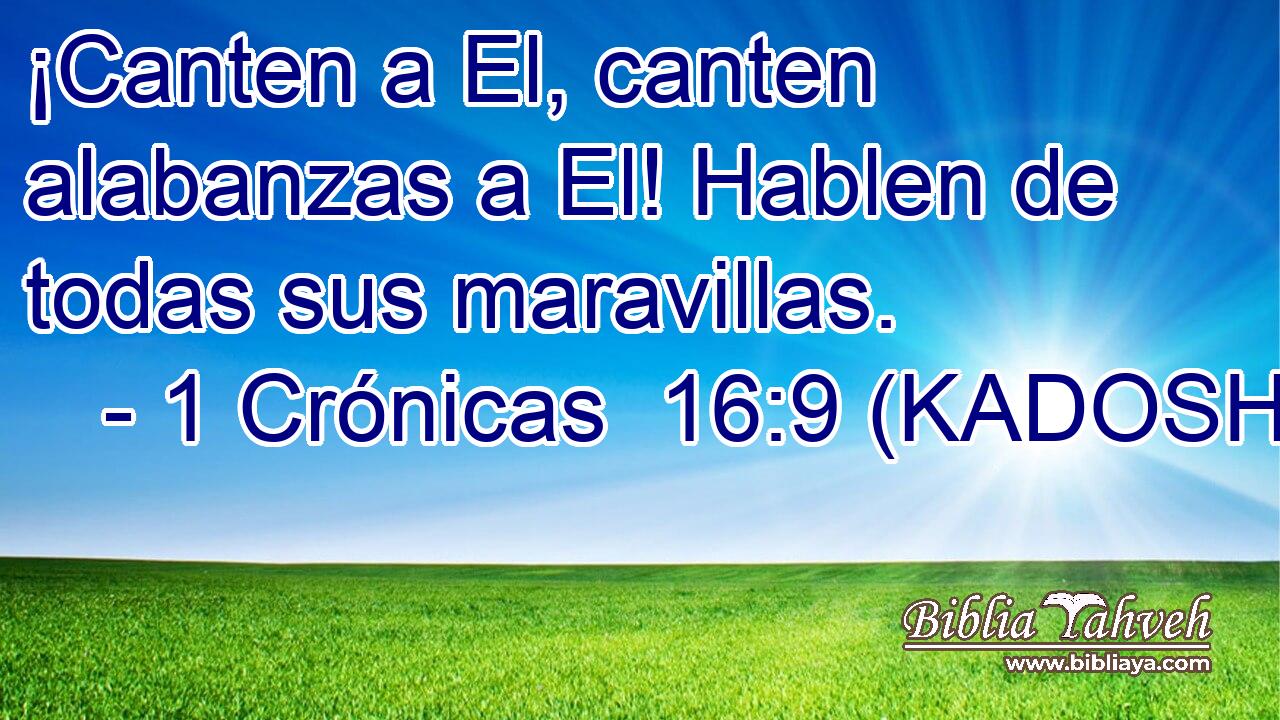  ¡Canten a El, canten alabanzas a El! Hablen de todas sus maravillas. 