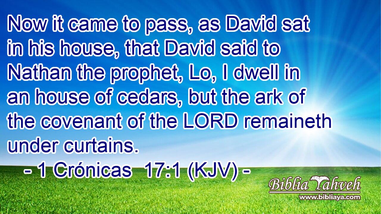 Now it came to pass, as David sat in his house, that David said to Nathan the prophet, Lo, I dwell in an house of cedars, but the ark of the covenant of the LORD remaineth under curtains.