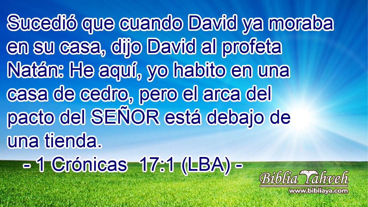 Sucedió que cuando David ya moraba en su casa, dijo David al profeta Natán: He aquí, yo habito en una casa de cedro, pero el arca del pacto del SEÑOR está debajo de una tienda.