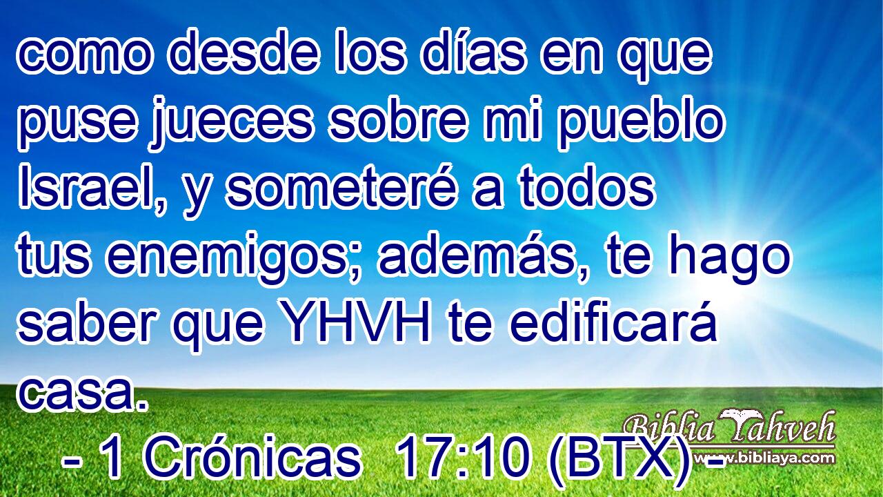 como desde los días en que puse jueces sobre mi pueblo Israel, y someteré a todos tus enemigos; además, te hago saber que YHVH te edificará casa.