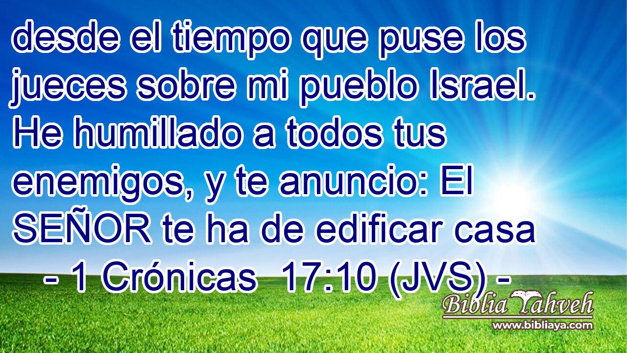 desde el tiempo que puse los jueces sobre mi pueblo Israel. He humillado a todos tus enemigos, y te anuncio: El SEÑOR te ha de edificar casa