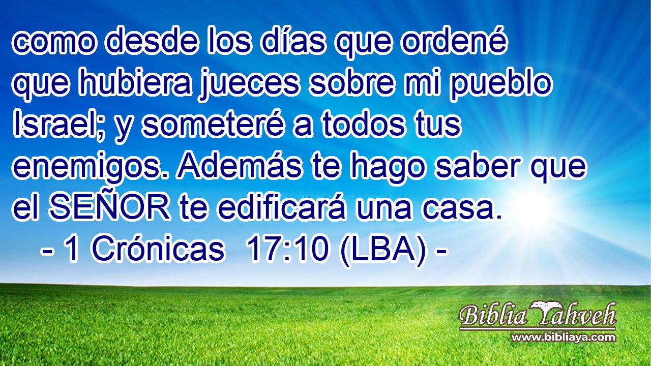 como desde los días que ordené que hubiera jueces sobre mi pueblo Israel; y someteré a todos tus enemigos. Además te hago saber que el SEÑOR te edificará una casa.
