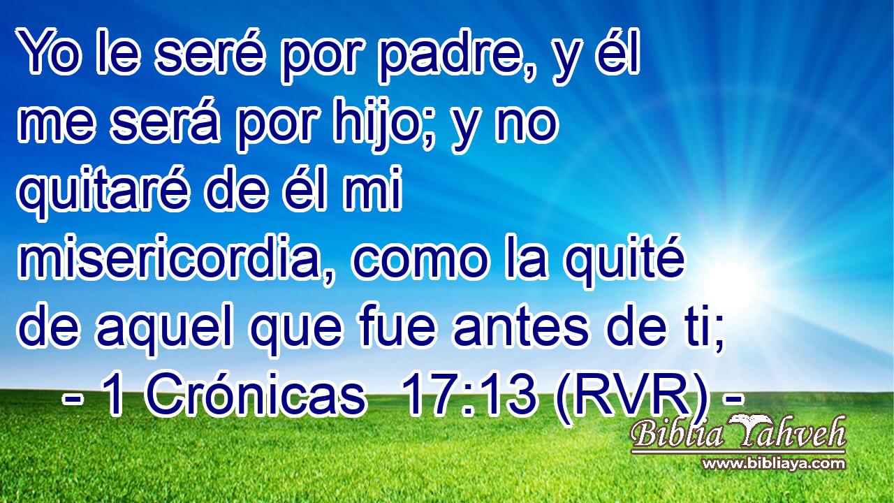 Yo le seré por padre, y él me será por hijo; y no quitaré de él mi misericordia, como la quité de aquel que fue antes de ti;