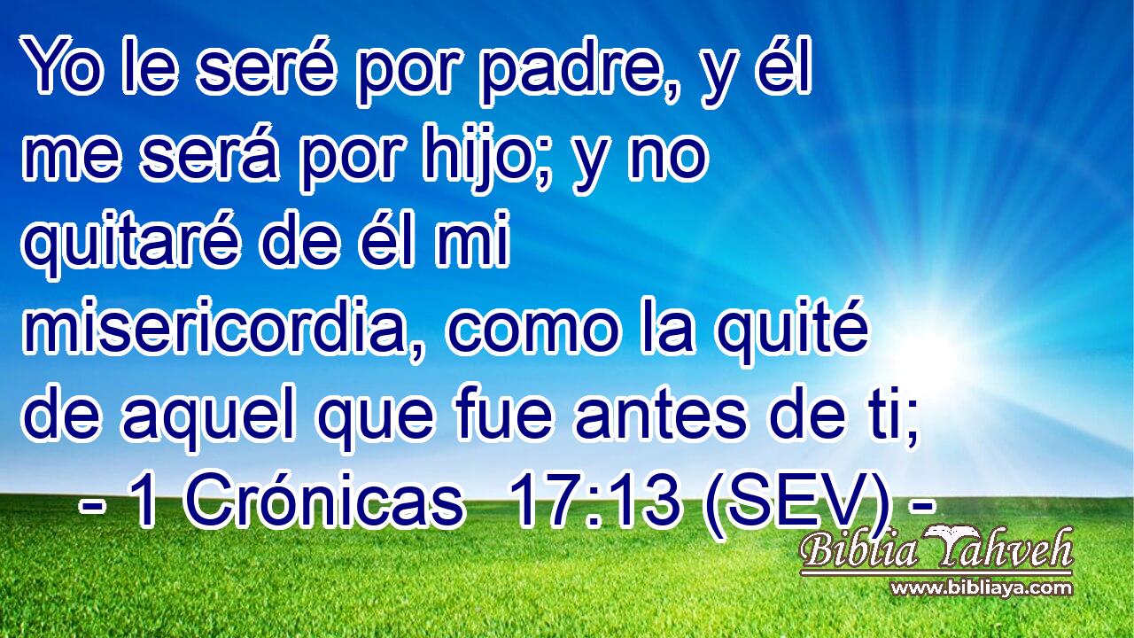 Yo le seré por padre, y él me será por hijo; y no quitaré de él mi misericordia, como la quité de aquel que fue antes de ti;
