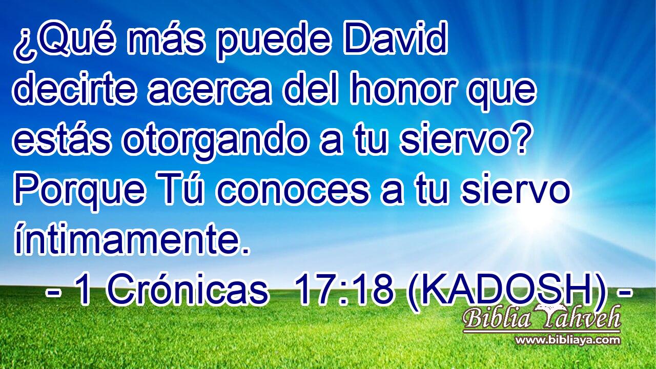  ¿Qué más puede David decirte acerca del honor que estás otorgando a tu siervo? Porque Tú conoces a tu siervo íntimamente. 