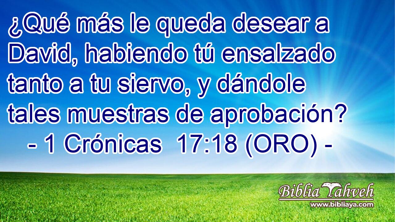  ¿Qué más le queda desear a David, habiendo tú ensalzado tanto a tu siervo, y dándole tales muestras de aprobación? 