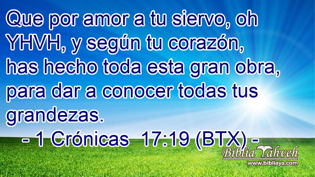 Que por amor a tu siervo, oh YHVH, y según tu corazón, has hecho toda esta gran obra, para dar a conocer todas tus grandezas.