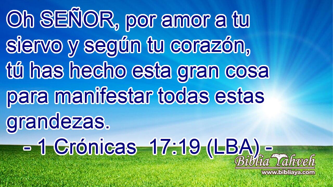 Oh SEÑOR, por amor a tu siervo y según tu corazón, tú has hecho esta gran cosa para manifestar todas estas grandezas.