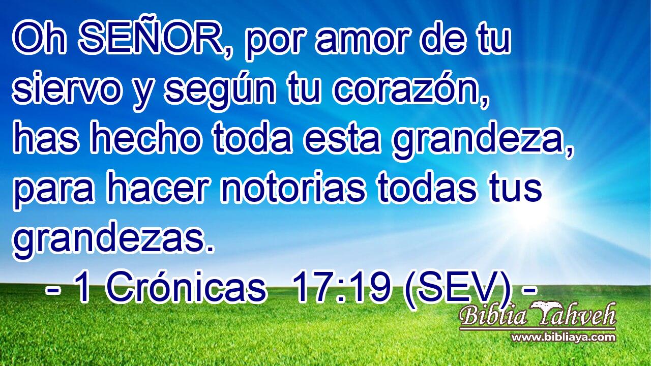 Oh SEÑOR, por amor de tu siervo y según tu corazón, has hecho toda esta grandeza, para hacer notorias todas tus grandezas.