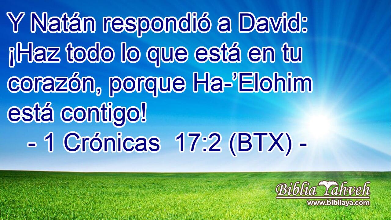 Y Natán respondió a David: ¡Haz todo lo que está en tu corazón, porque Ha-’Elohim está contigo!