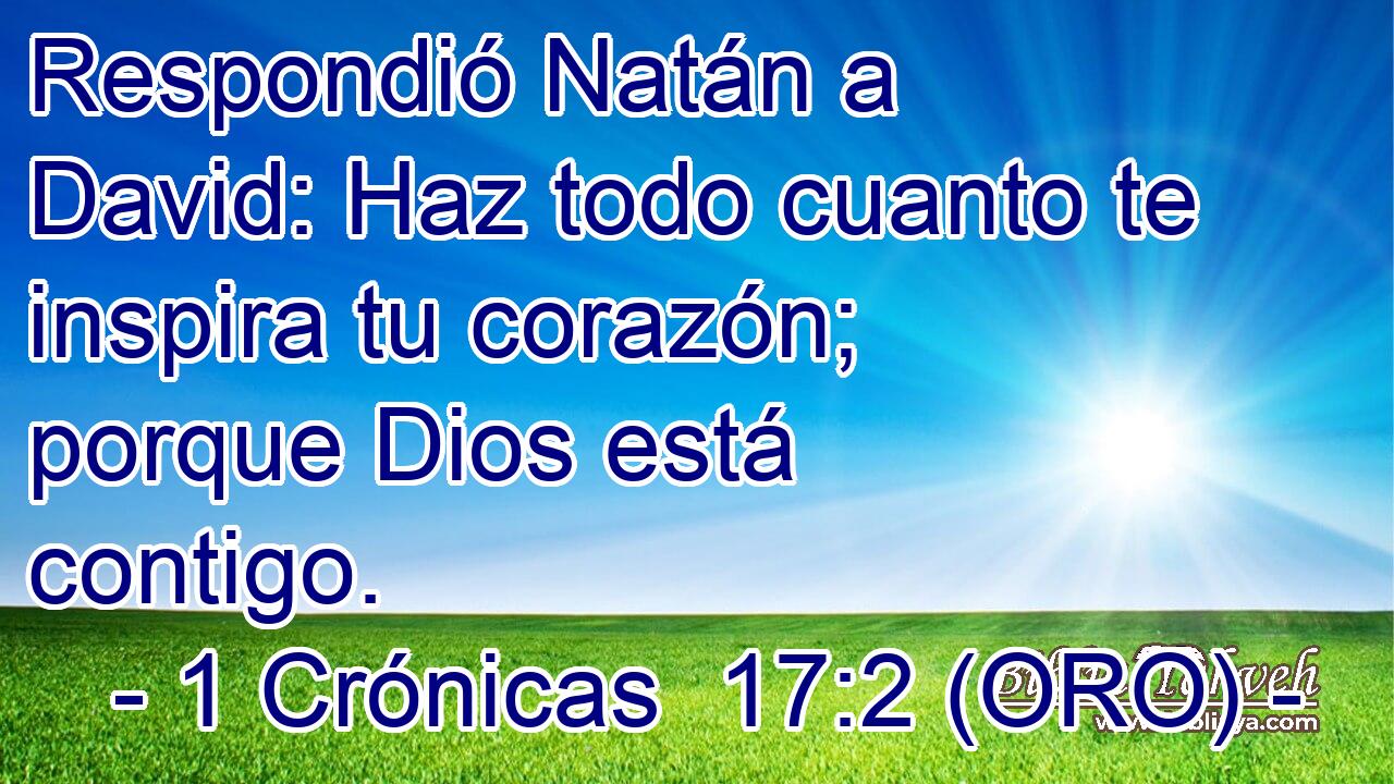  Respondió Natán a David: Haz todo cuanto te inspira tu corazón; porque Dios está contigo. 