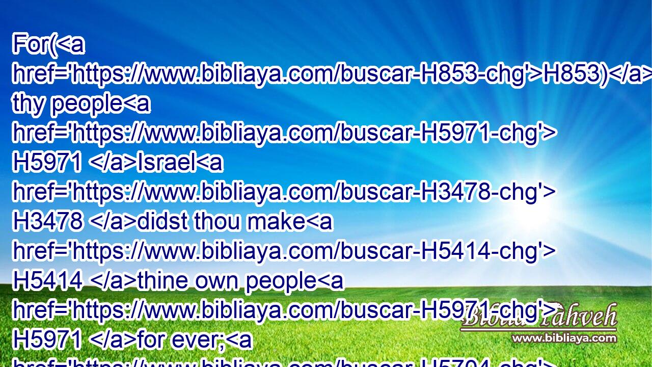 For(H853) thy people H5971 Israel H3478 didst thou make H5414 thine own people H5971 for ever; H5704  H5769 and thou, H859 LORD, H3068 becamest H1961 their God.H430
