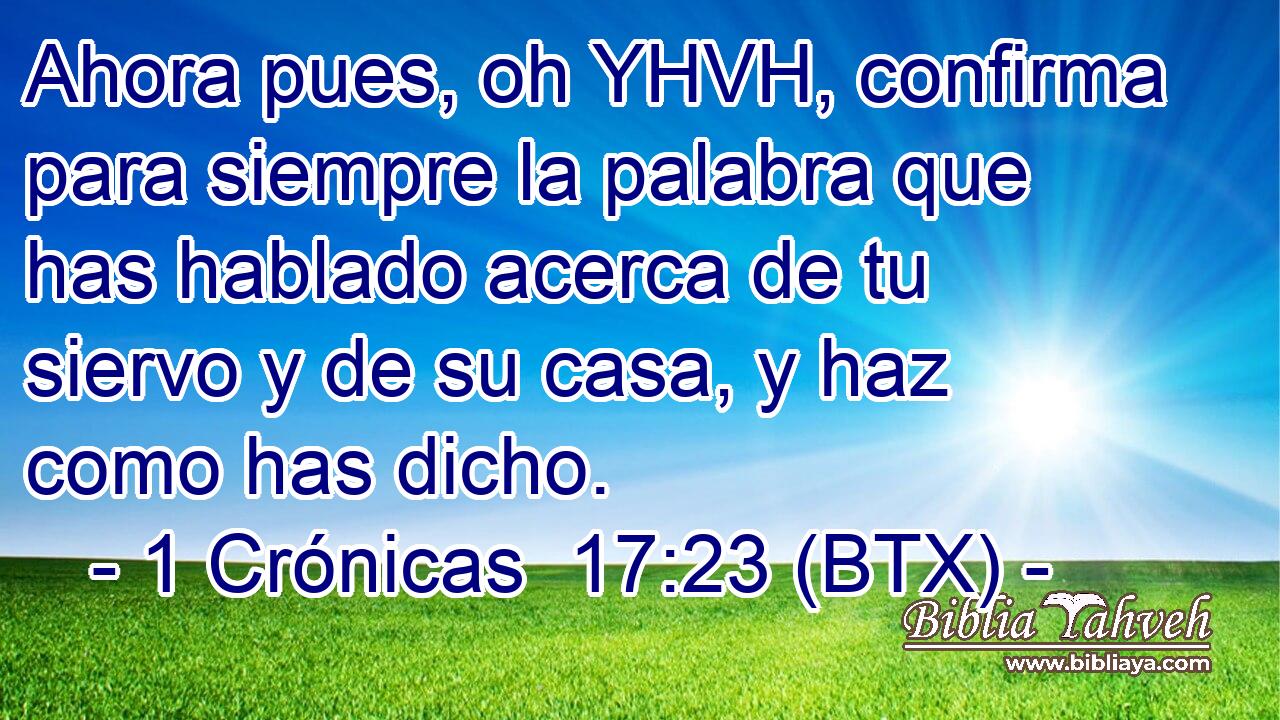 Ahora pues, oh YHVH, confirma para siempre la palabra que has hablado acerca de tu siervo y de su casa, y haz como has dicho.