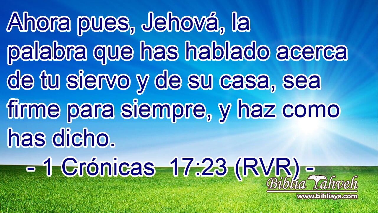 Ahora pues, Jehová, la palabra que has hablado acerca de tu siervo y de su casa, sea firme para siempre, y haz como has dicho.