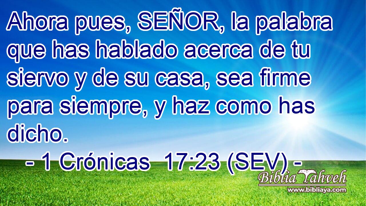 Ahora pues, SEÑOR, la palabra que has hablado acerca de tu siervo y de su casa, sea firme para siempre, y haz como has dicho.
