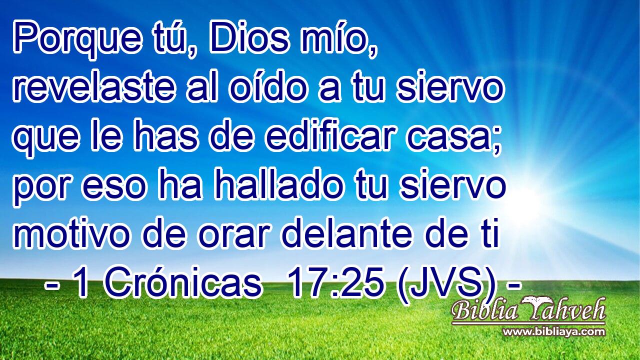 Porque tú, Dios mío, revelaste al oído a tu siervo que le has de edificar casa; por eso ha hallado tu siervo motivo de orar delante de ti