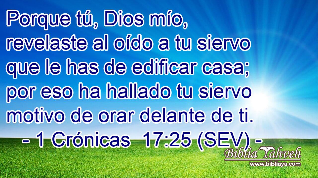 Porque tú, Dios mío, revelaste al oído a tu siervo que le has de edificar casa; por eso ha hallado tu siervo motivo de orar delante de ti.
