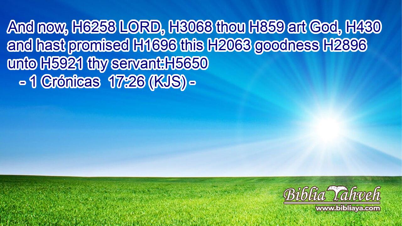 And now, H6258 LORD, H3068 thou H859 art God, H430 and hast promised H1696 this H2063 goodness H2896 unto H5921 thy servant:H5650