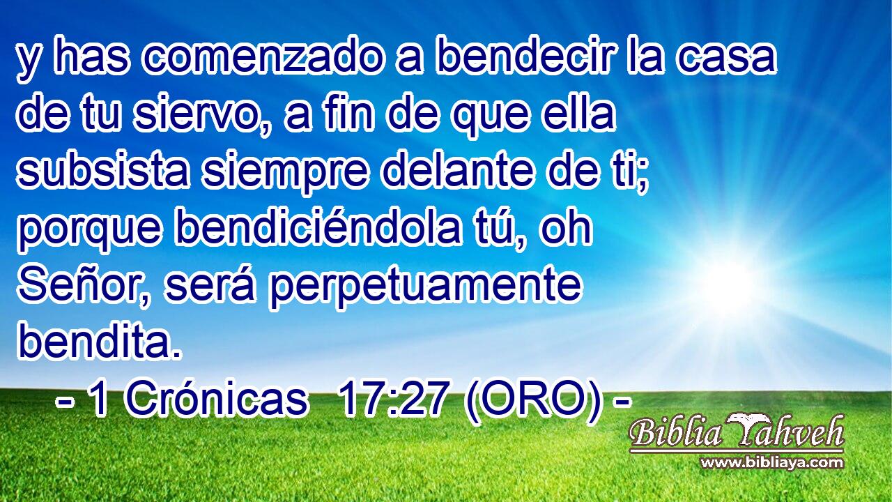  y has comenzado a bendecir la casa de tu siervo, a fin de que ella subsista siempre delante de ti; porque bendiciéndola tú, oh Señor, será perpetuamente bendita. 