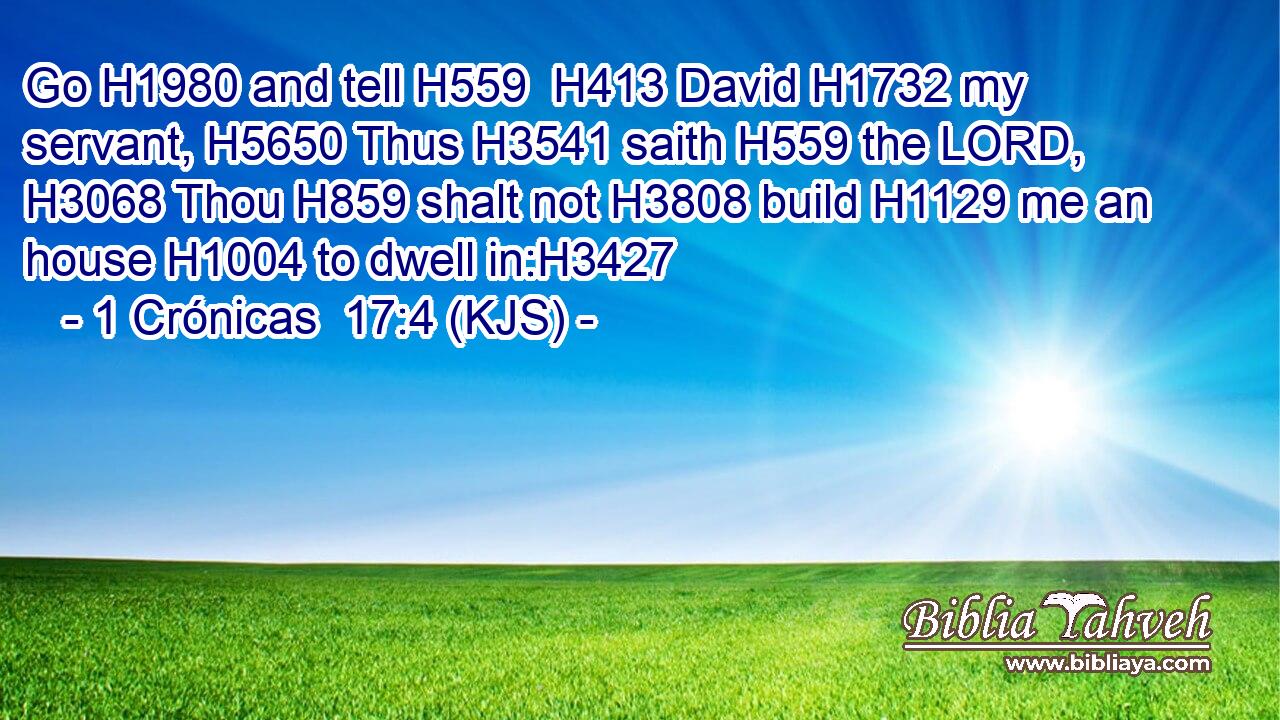 Go H1980 and tell H559  H413 David H1732 my servant, H5650 Thus H3541 saith H559 the LORD, H3068 Thou H859 shalt not H3808 build H1129 me an house H1004 to dwell in:H3427