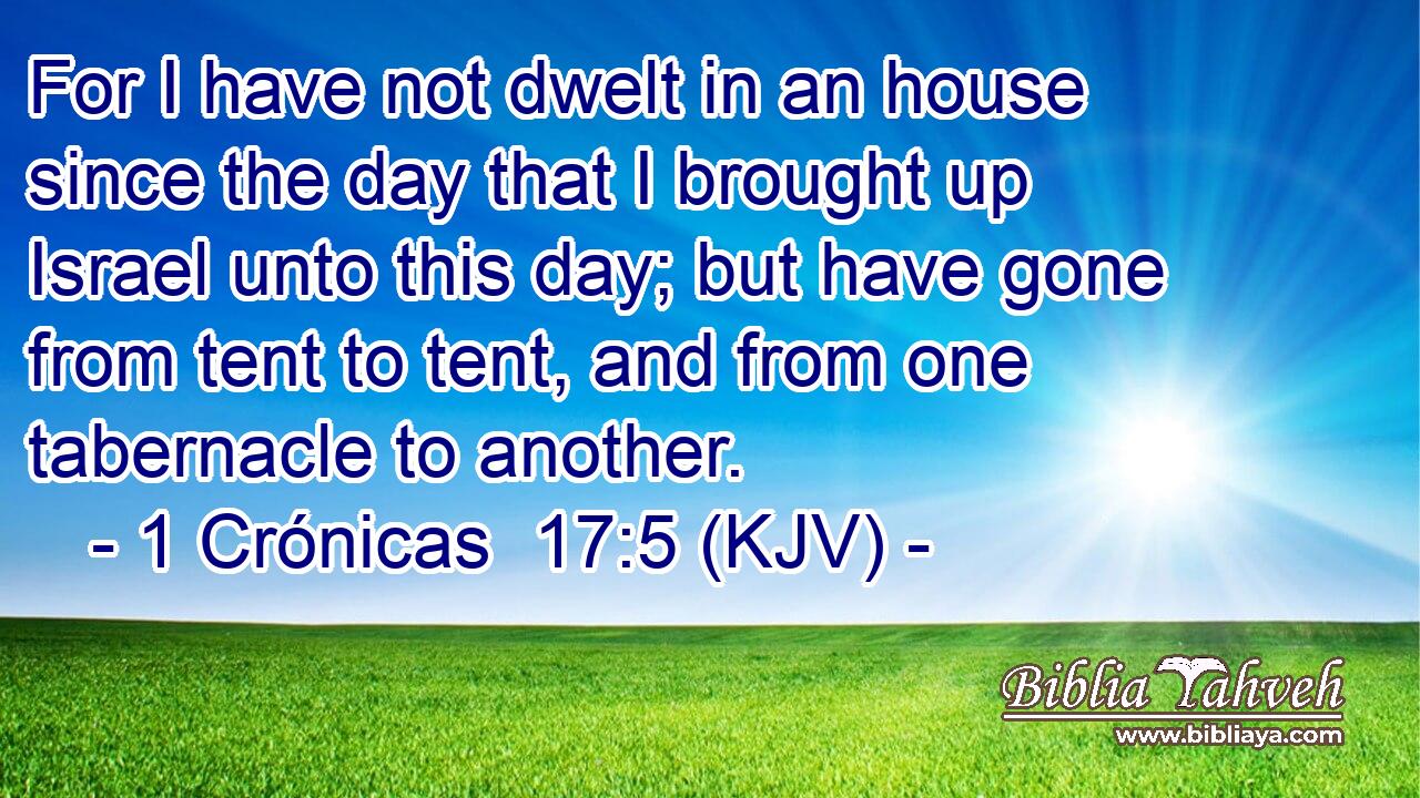 For I have not dwelt in an house since the day that I brought up Israel unto this day; but have gone from tent to tent, and from one tabernacle to another.