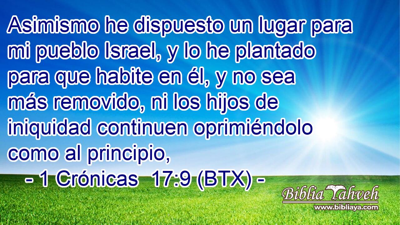 Asimismo he dispuesto un lugar para mi pueblo Israel, y lo he plantado para que habite en él, y no sea más removido, ni los hijos de iniquidad continuen oprimiéndolo como al principio,