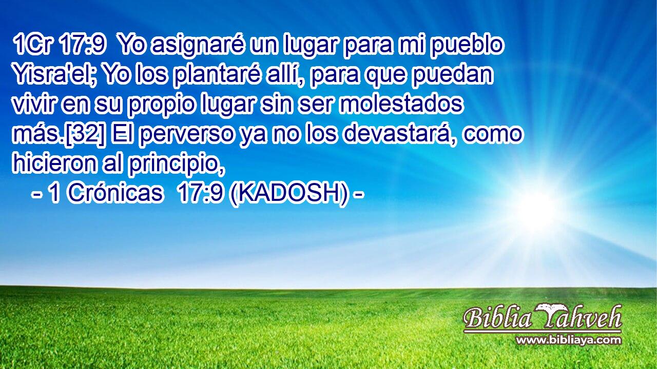  Yo asignaré un lugar para mi pueblo Yisra'el; Yo los plantaré allí, para que puedan vivir en su propio lugar sin ser molestados más.[32] El perverso ya no los devastará, como hicieron al principio, 