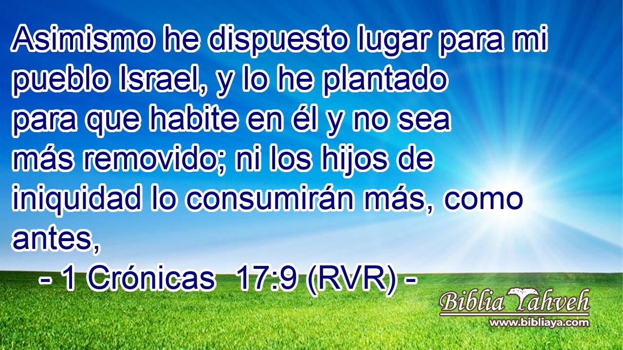 Asimismo he dispuesto lugar para mi pueblo Israel, y lo he plantado para que habite en él y no sea más removido; ni los hijos de iniquidad lo consumirán más, como antes,
