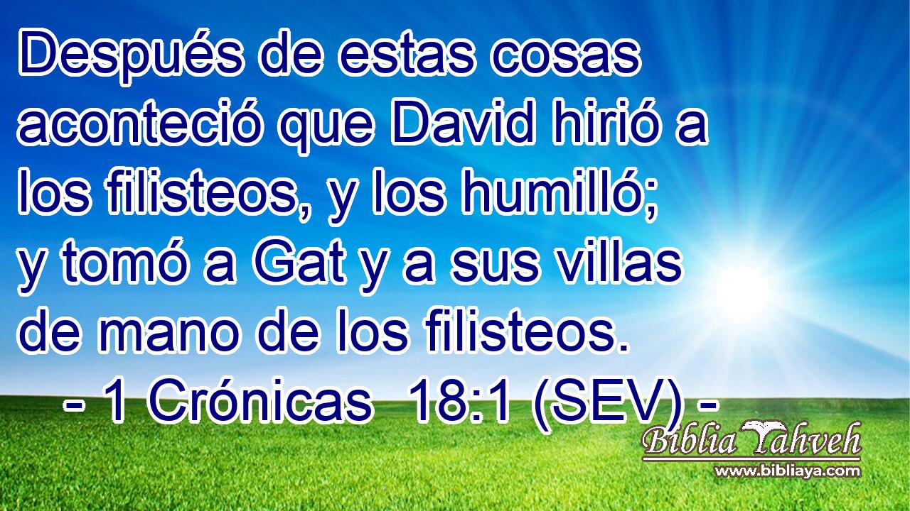 Después de estas cosas aconteció que David hirió a los filisteos, y los humilló; y tomó a Gat y a sus villas de mano de los filisteos.
