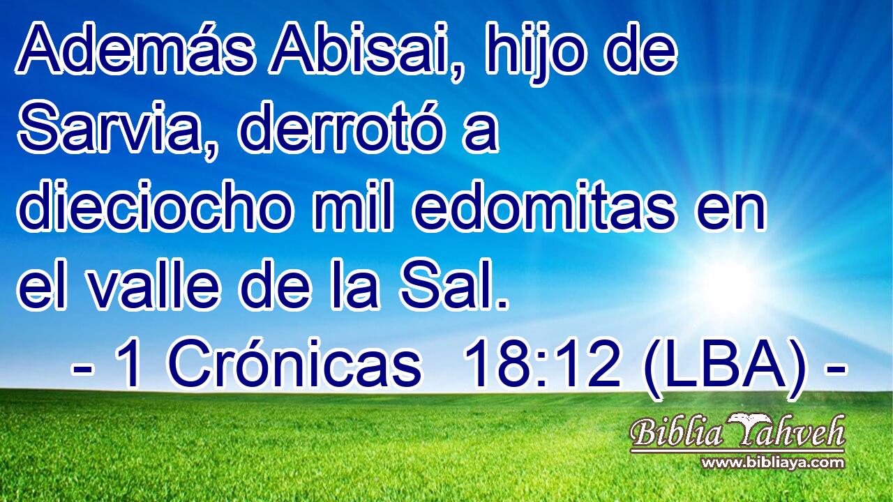 Además Abisai, hijo de Sarvia, derrotó a dieciocho mil edomitas en el valle de la Sal.