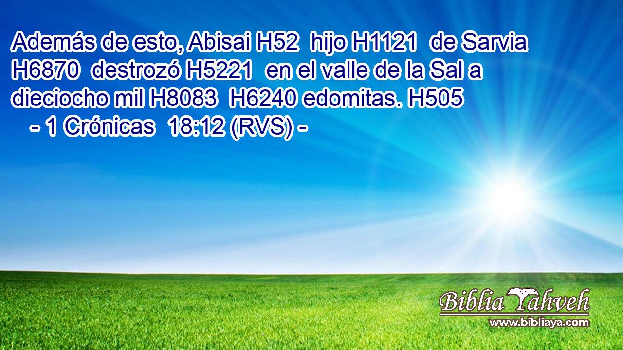 Además de esto, Abisai H52  hijo H1121  de Sarvia H6870  destrozó H5221  en el valle de la Sal a dieciocho mil H8083  H6240 edomitas. H505  