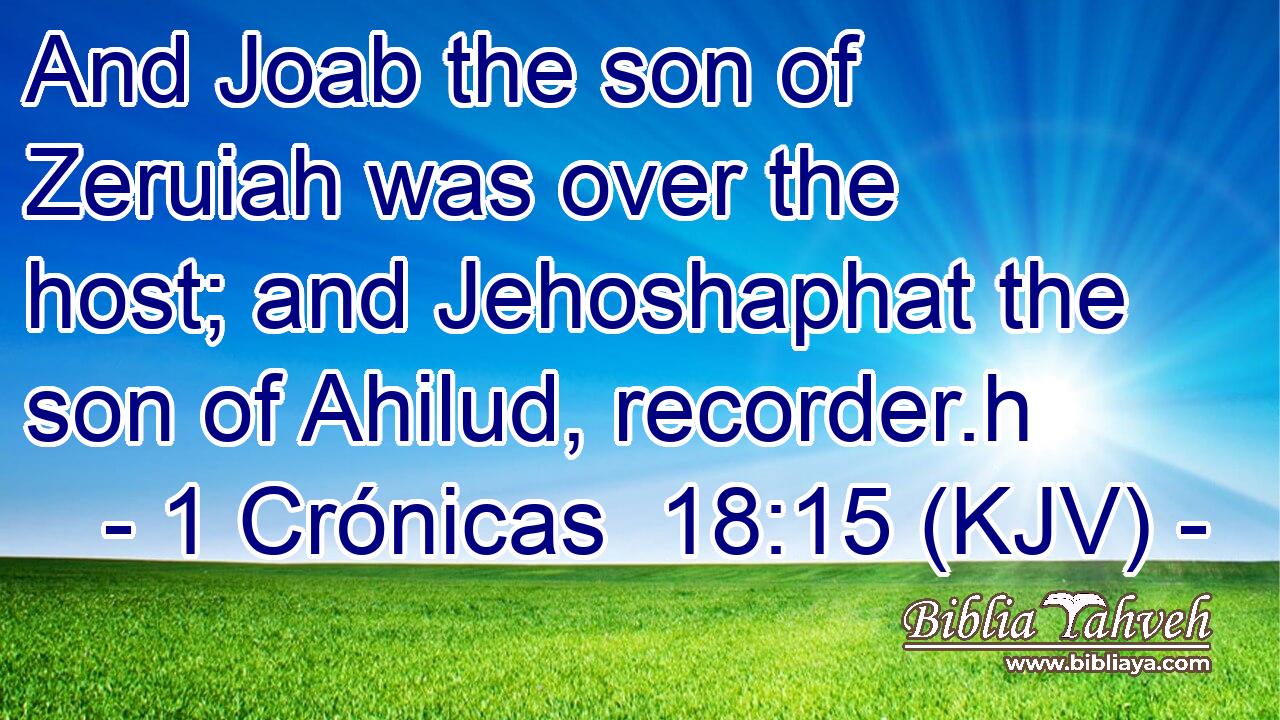 And Joab the son of Zeruiah was over the host; and Jehoshaphat the son of Ahilud, recorder.h