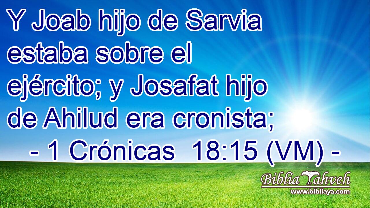  Y Joab hijo de Sarvia estaba sobre el ejército; y Josafat hijo de Ahilud era cronista; 