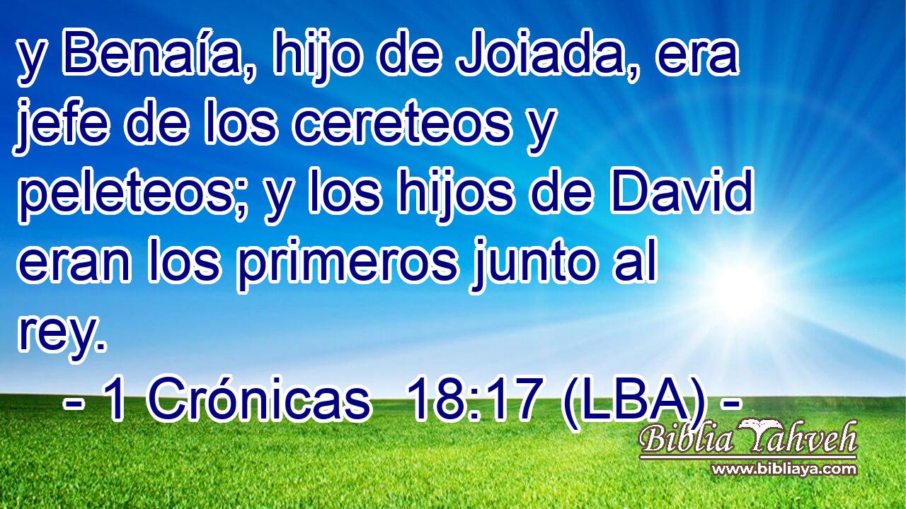 y Benaía, hijo de Joiada, era jefe de los cereteos y peleteos; y los hijos de David eran los primeros junto al rey.