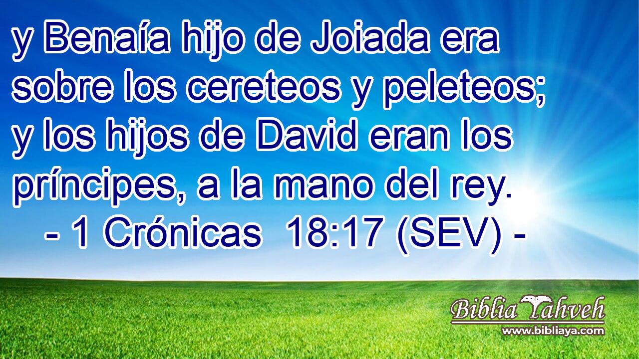 y Benaía hijo de Joiada era sobre los cereteos y peleteos; y los hijos de David eran los príncipes, a la mano del rey.
