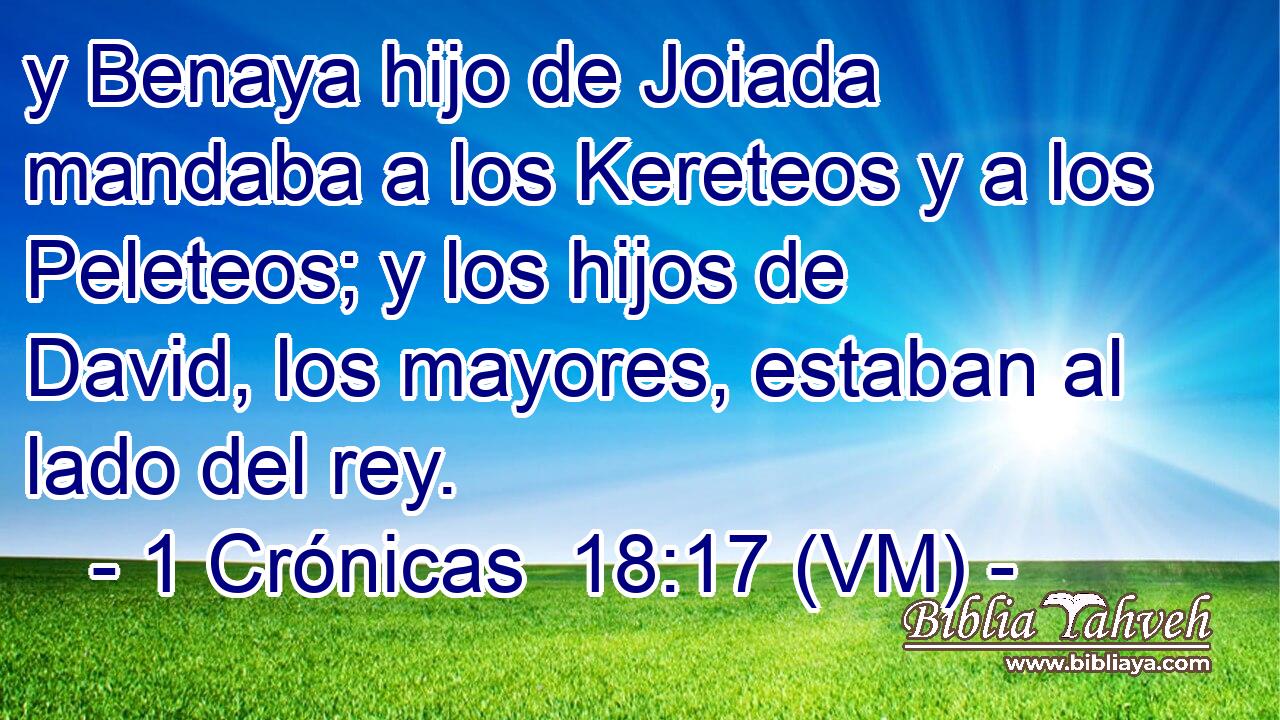  y Benaya hijo de Joiada mandaba a los Kereteos y a los Peleteos; y los hijos de David, los mayores, estaban al lado del rey. 