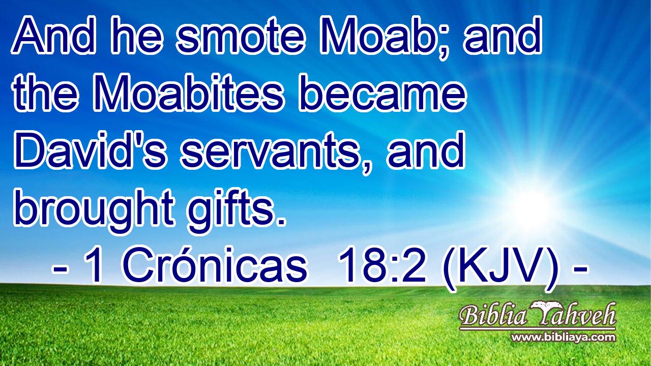 And he smote Moab; and the Moabites became David's servants, and brought gifts.
