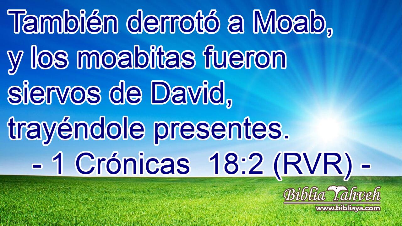 También derrotó a Moab, y los moabitas fueron siervos de David, trayéndole presentes.