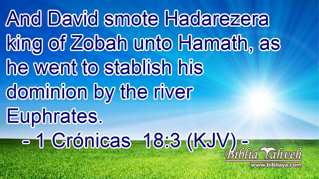 And David smote Hadarezera king of Zobah unto Hamath, as he went to stablish his dominion by the river Euphrates.