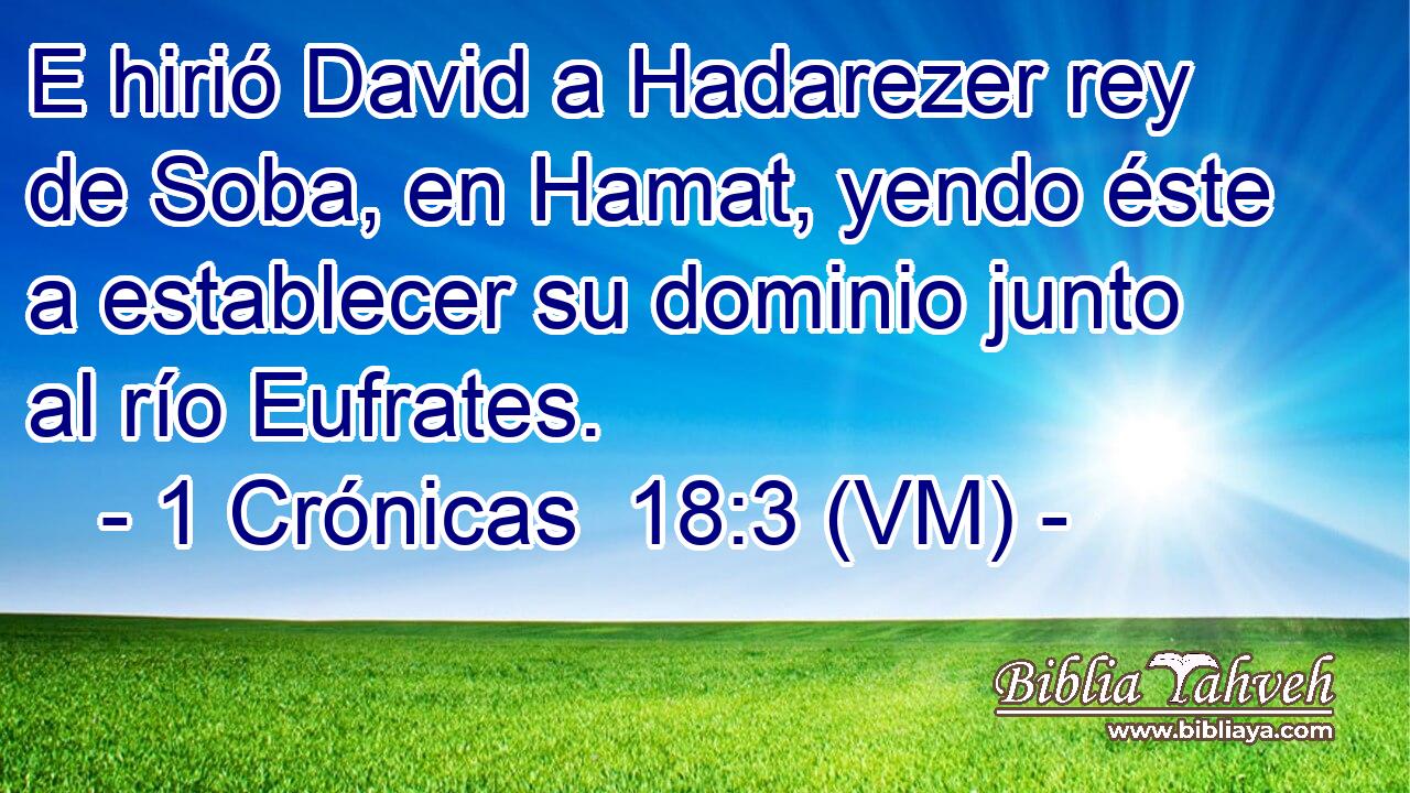  E hirió David a Hadarezer rey de Soba, en Hamat, yendo éste a establecer su dominio junto al río Eufrates. 