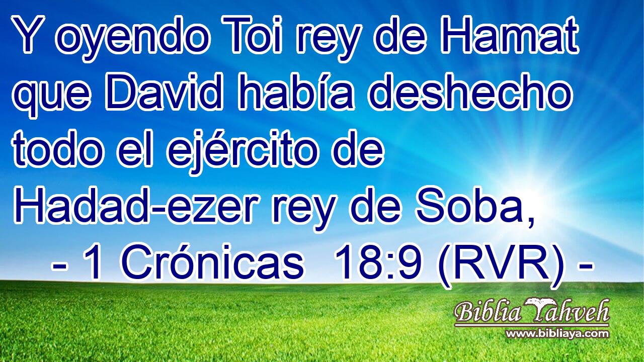 Y oyendo Toi rey de Hamat que David había deshecho todo el ejército de Hadad-ezer rey de Soba,