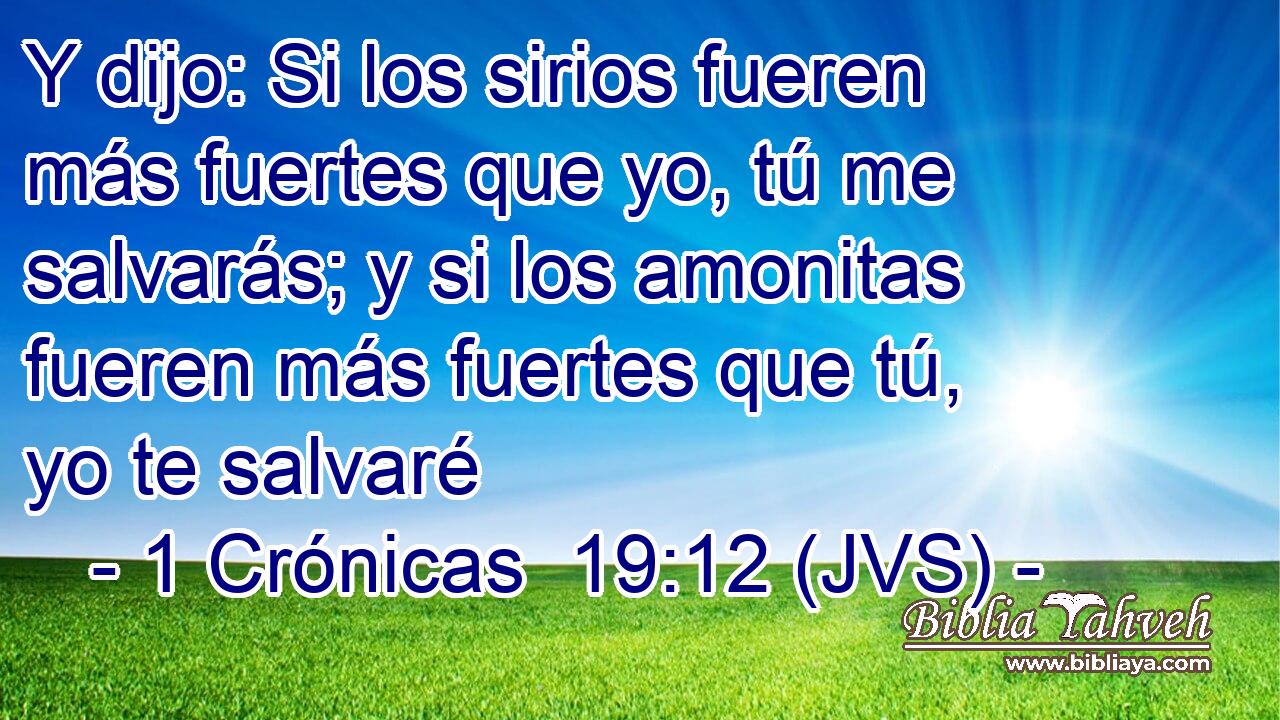 Y dijo: Si los sirios fueren más fuertes que yo, tú me salvarás; y si los amonitas fueren más fuertes que tú, yo te salvaré